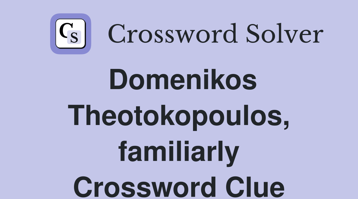 Domenikos Theotokopoulos, familiarly Crossword Clue
