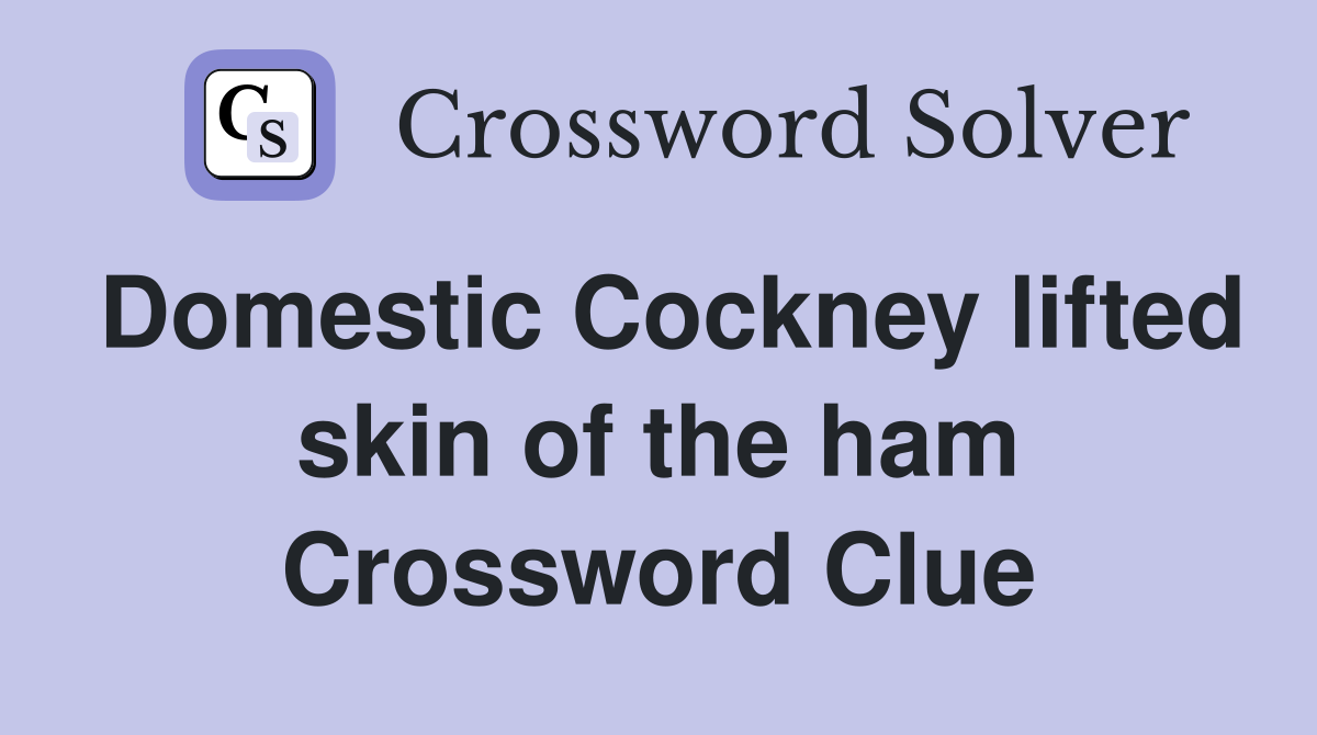 Domestic Cockney lifted skin of the ham Crossword Clue