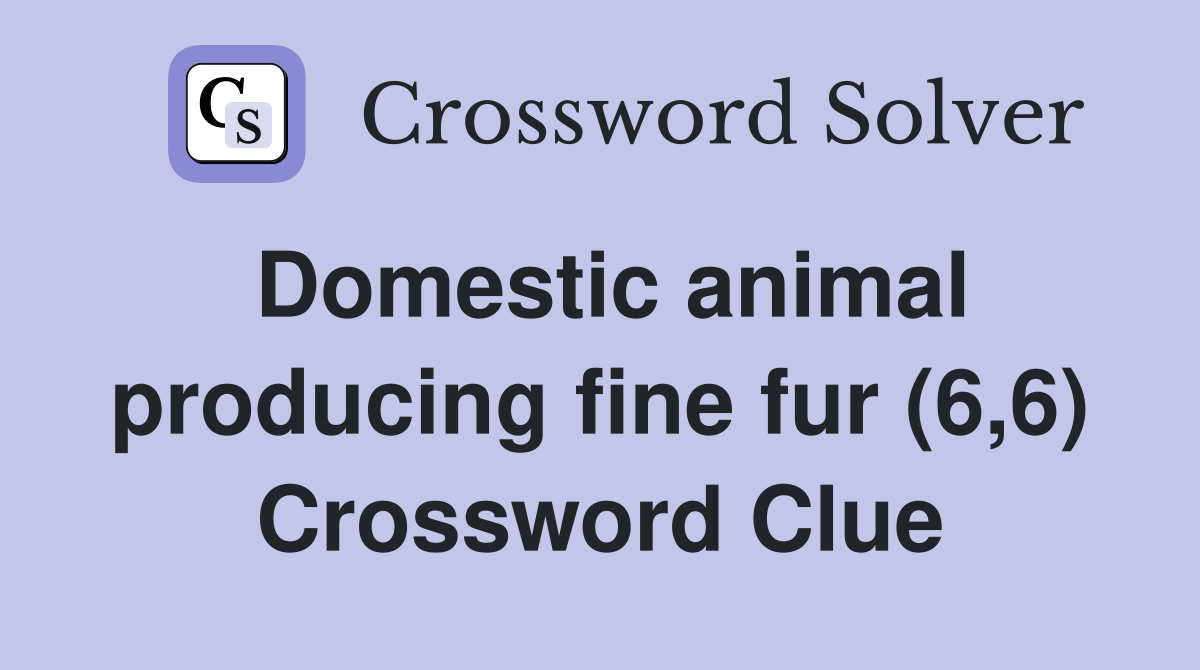 Domestic animal producing fine fur (6,6) Crossword Clue