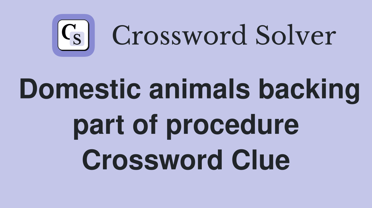 Domestic animals backing part of procedure Crossword Clue