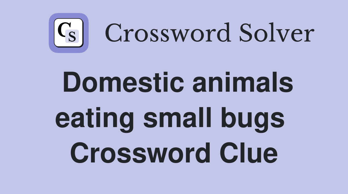 Domestic animals eating small bugs  Crossword Clue