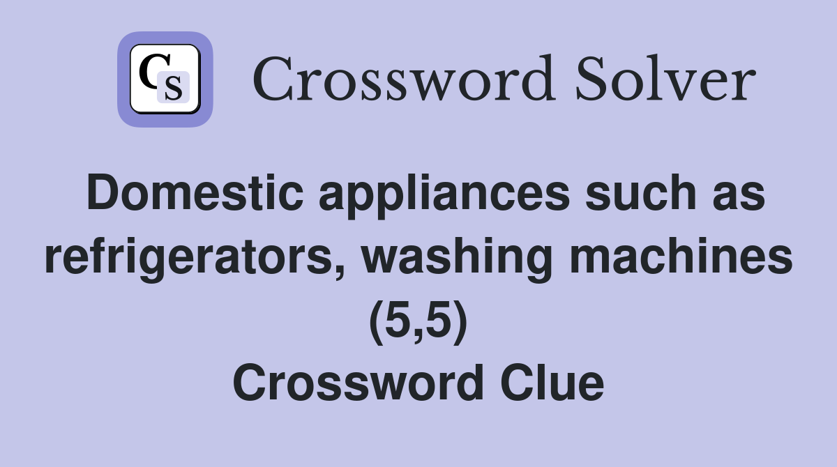 Domestic appliances such as refrigerators, washing machines (5,5) Crossword Clue