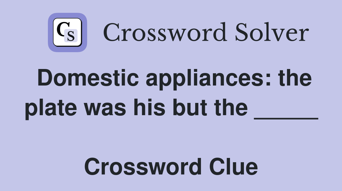 Domestic appliances: the plate was his but the _____  Crossword Clue
