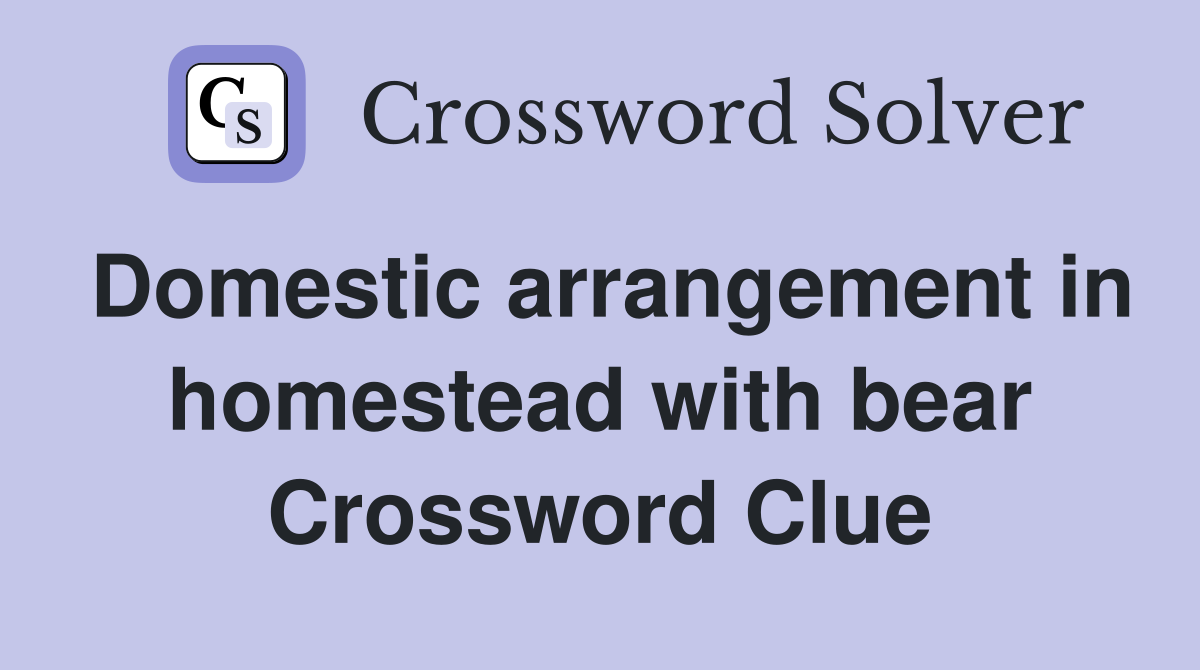 Domestic arrangement in homestead with bear Crossword Clue