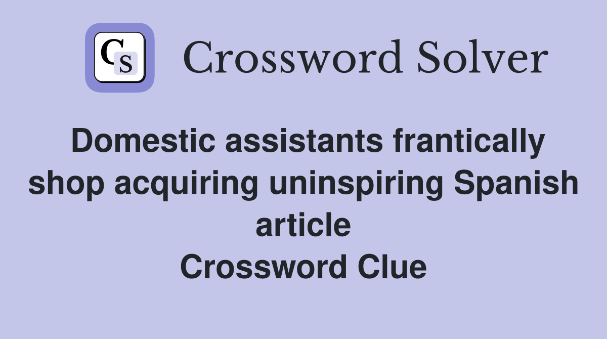 Domestic assistants frantically shop acquiring uninspiring Spanish article Crossword Clue