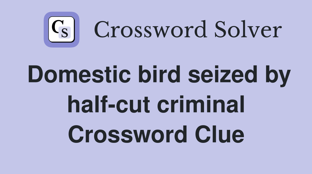 Domestic bird seized by half-cut criminal Crossword Clue