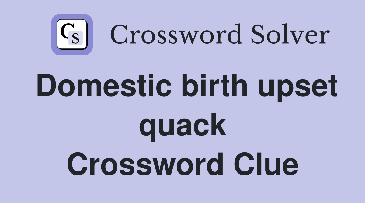 Domestic birth upset quack Crossword Clue