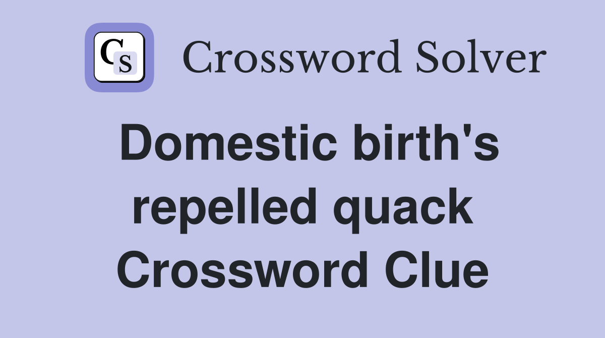 Domestic birth's repelled quack Crossword Clue
