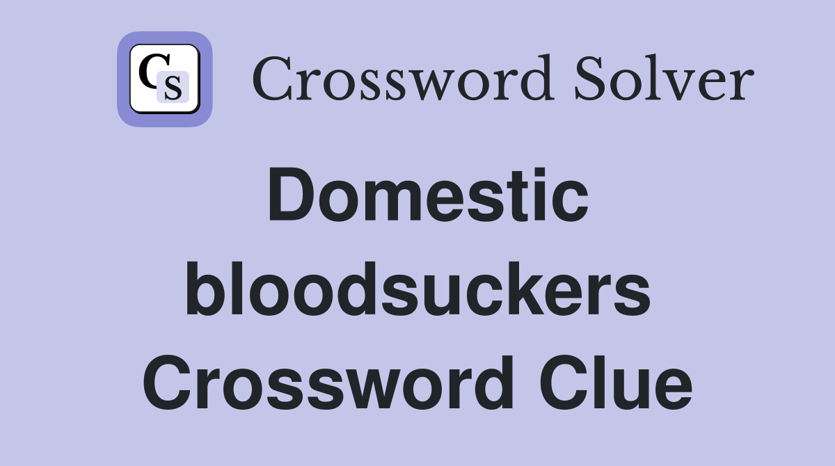 Domestic bloodsuckers Crossword Clue