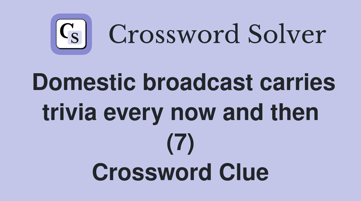 Domestic broadcast carries trivia every now and then (7) Crossword Clue
