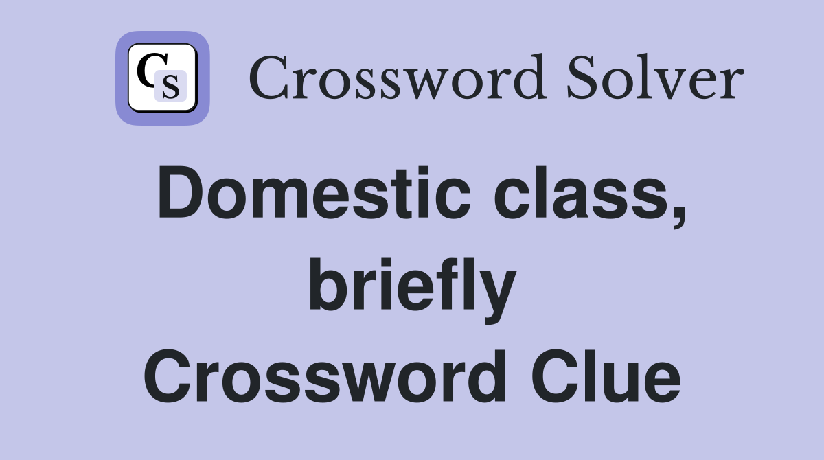 Domestic class, briefly Crossword Clue