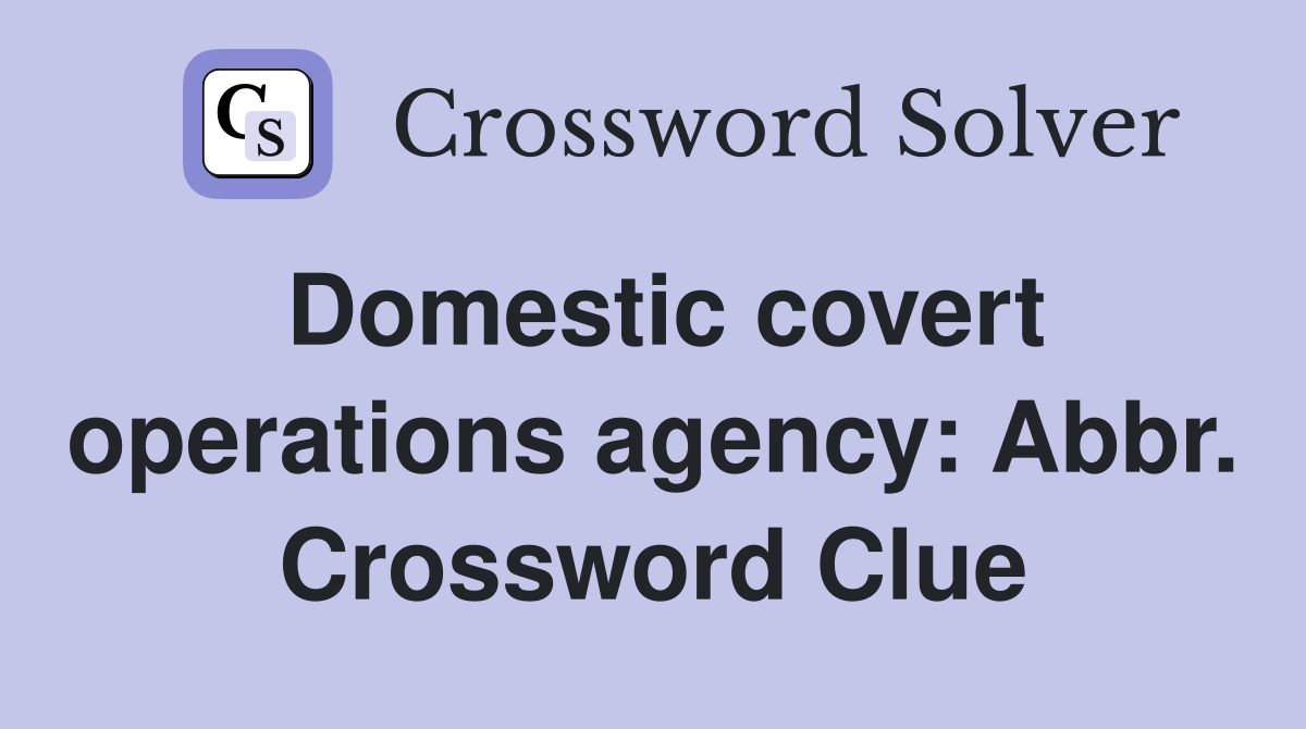 Domestic covert operations agency: Abbr. Crossword Clue