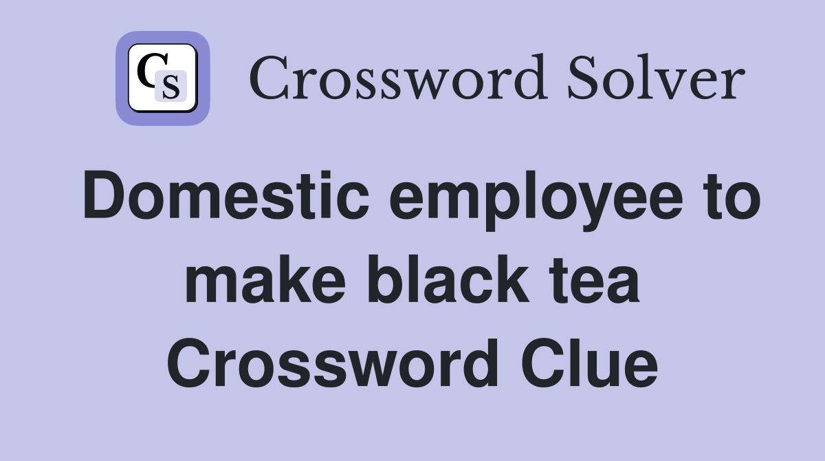 Domestic employee to make black tea Crossword Clue