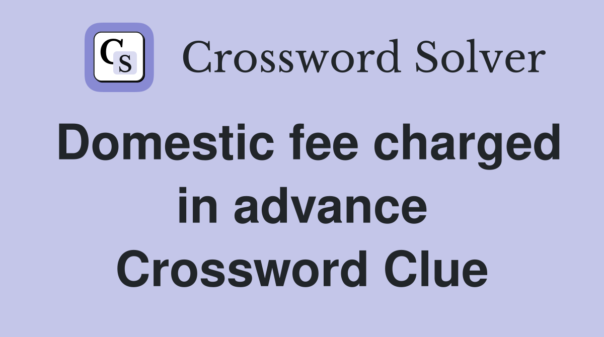 Domestic fee charged in advance Crossword Clue