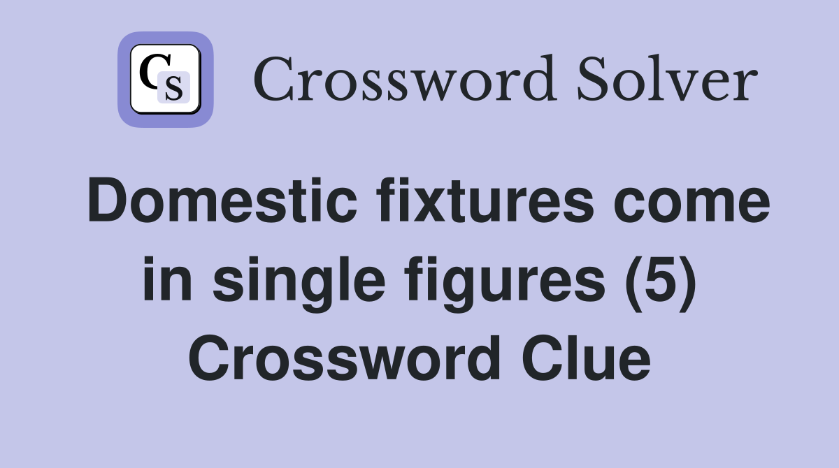 Domestic fixtures come in single figures (5) Crossword Clue