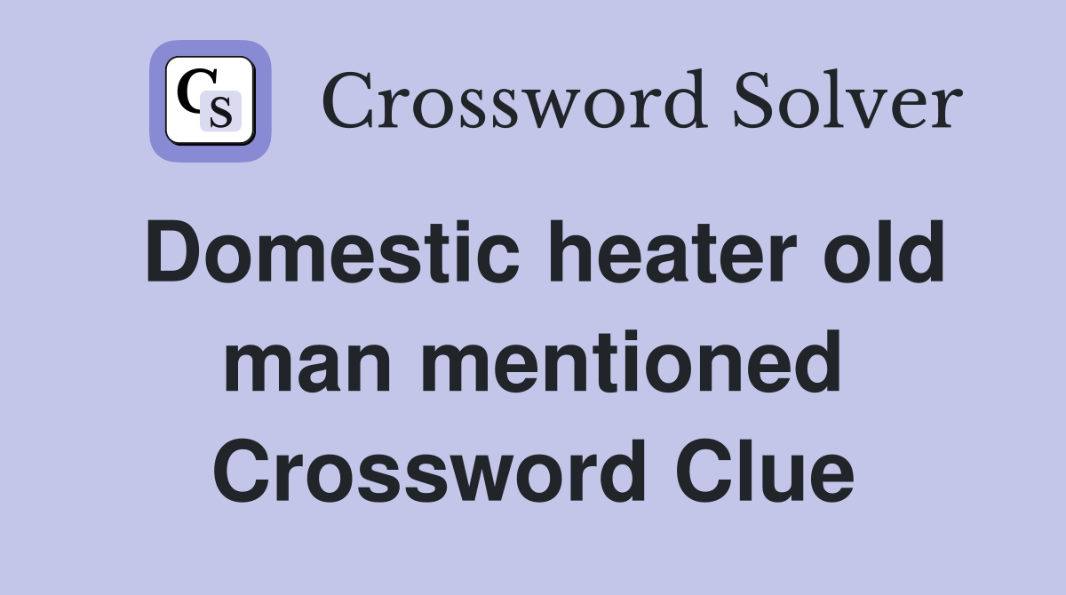 Domestic heater old man mentioned Crossword Clue