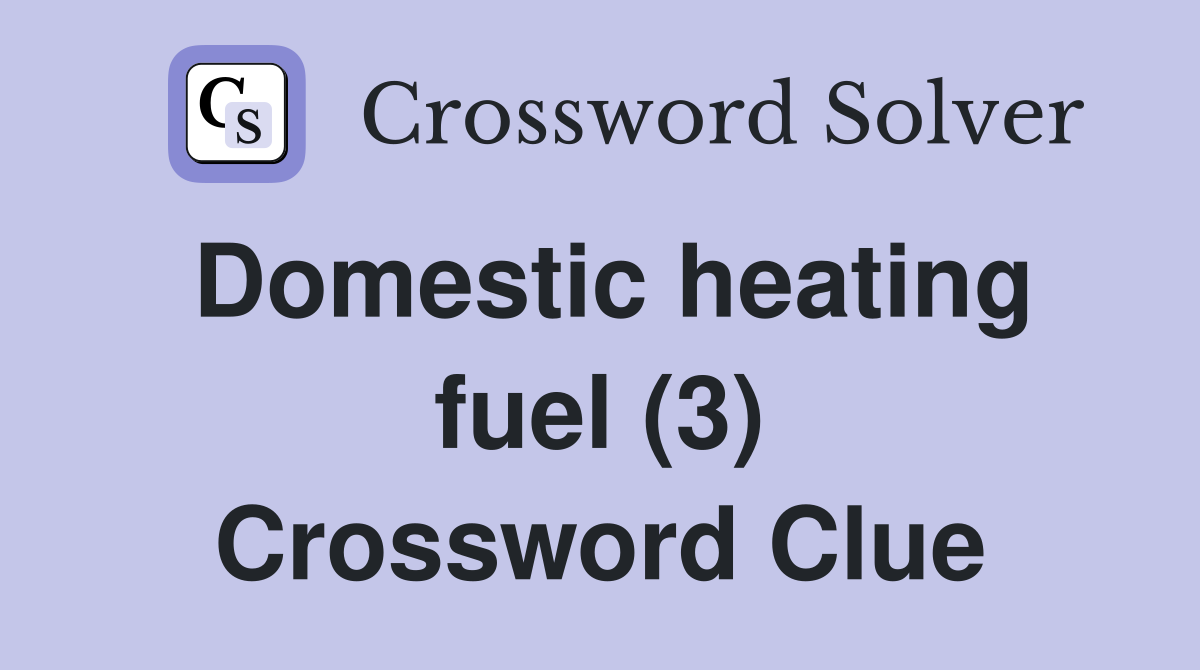 Domestic heating fuel (3) Crossword Clue