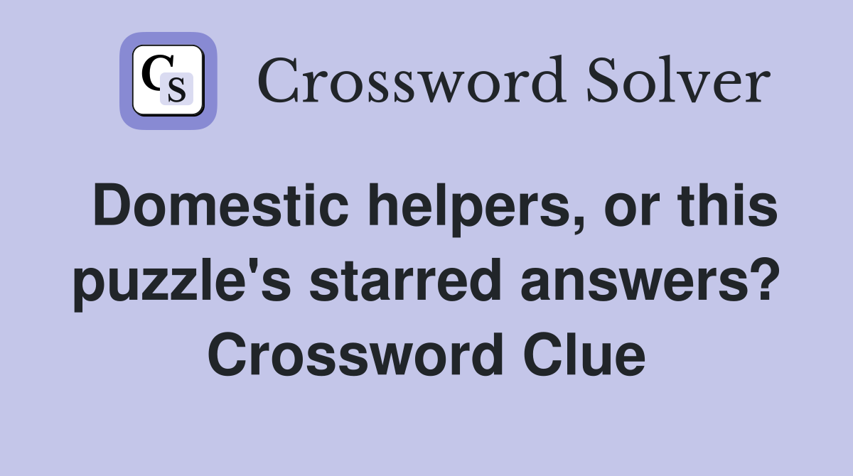 Domestic helpers, or this puzzle's starred answers? Crossword Clue