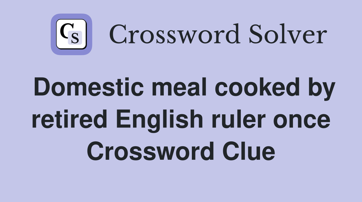 Domestic meal cooked by retired English ruler once Crossword Clue