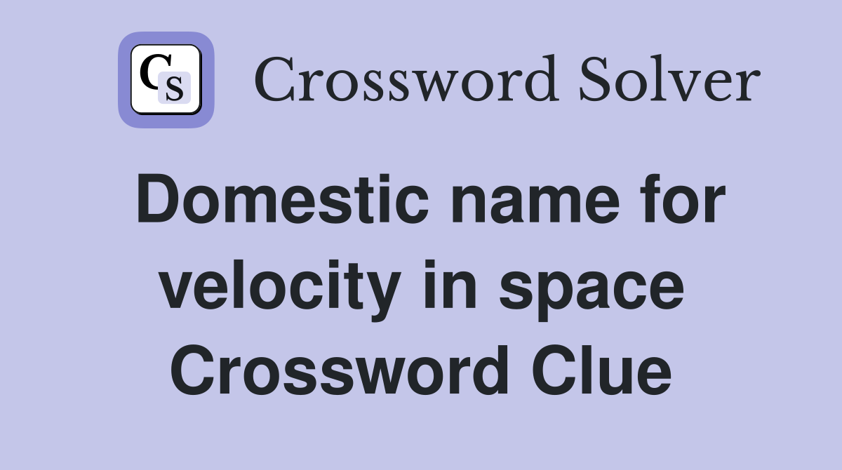 Domestic name for velocity in space Crossword Clue