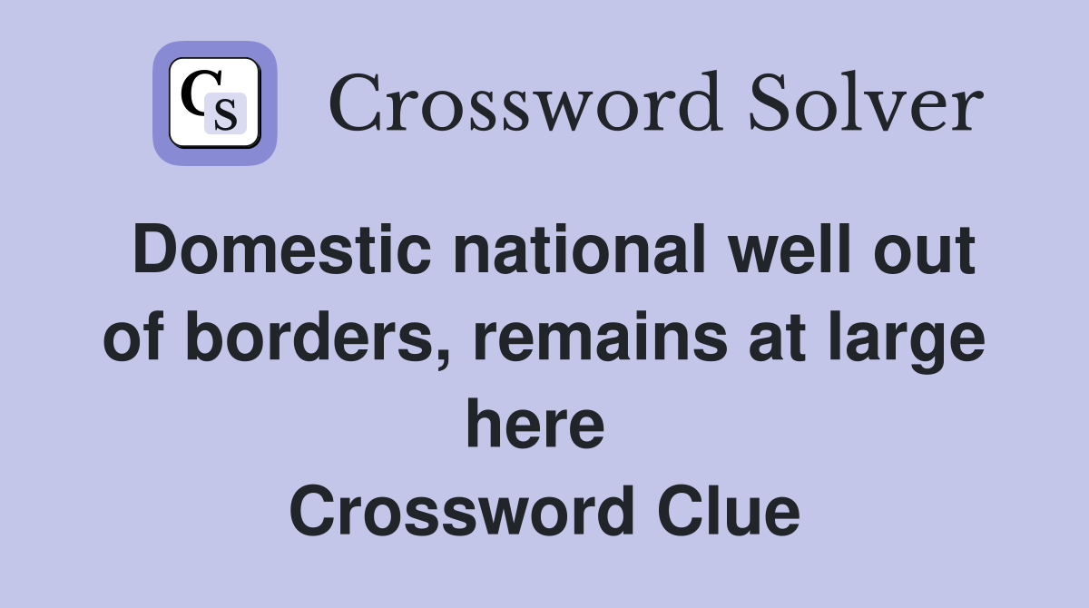 Domestic national well out of borders, remains at large here  Crossword Clue