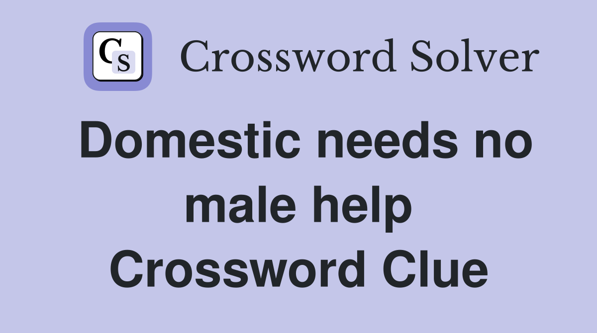 Domestic needs no male help Crossword Clue