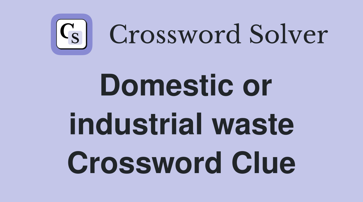 Domestic or industrial waste Crossword Clue
