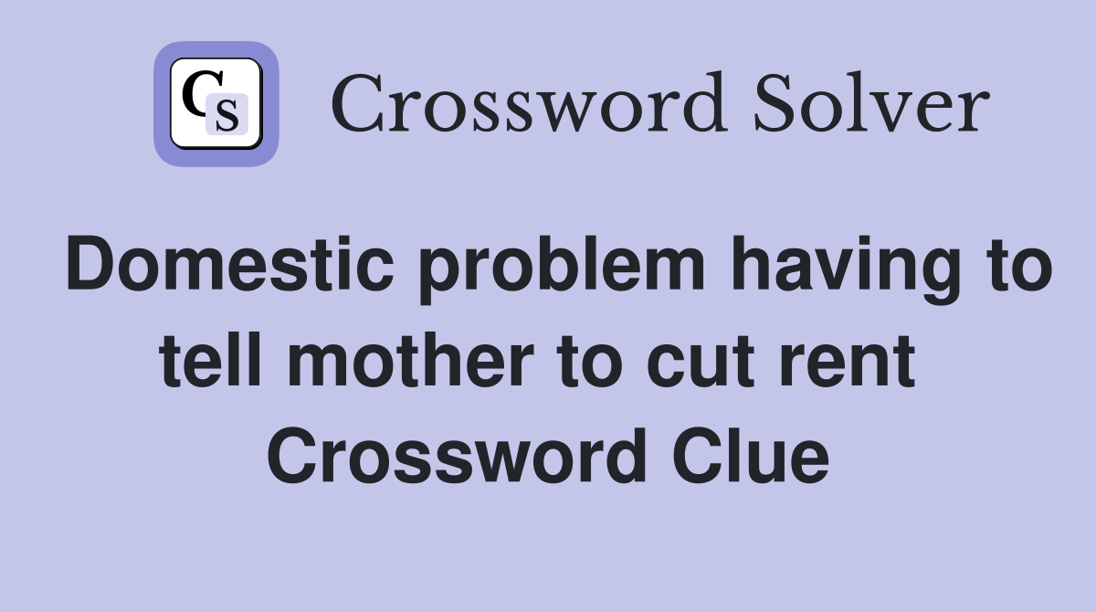Domestic problem having to tell mother to cut rent  Crossword Clue