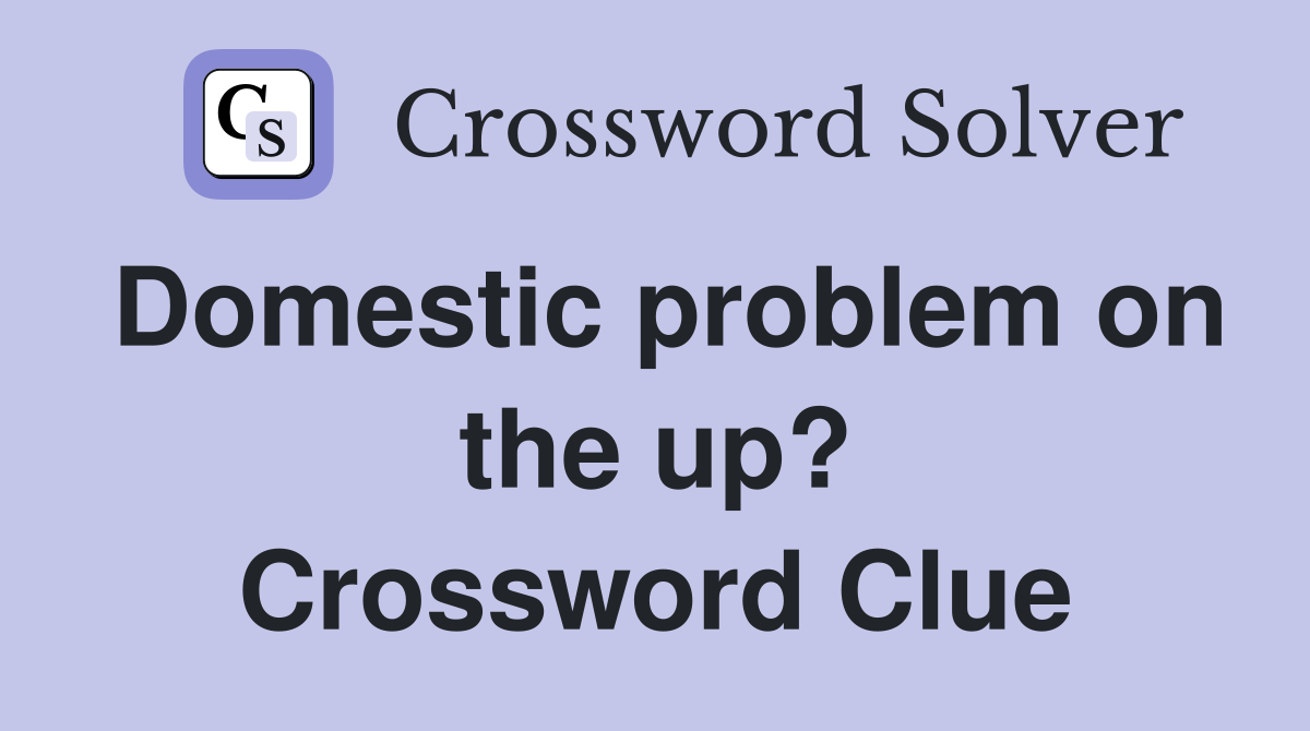 Domestic problem on the up? Crossword Clue