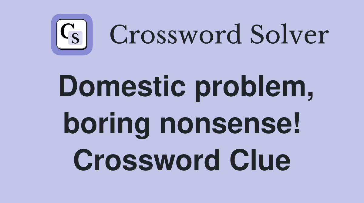 Domestic problem, boring nonsense! Crossword Clue