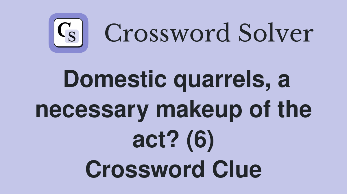 Domestic quarrels, a necessary makeup of the act? (6) Crossword Clue