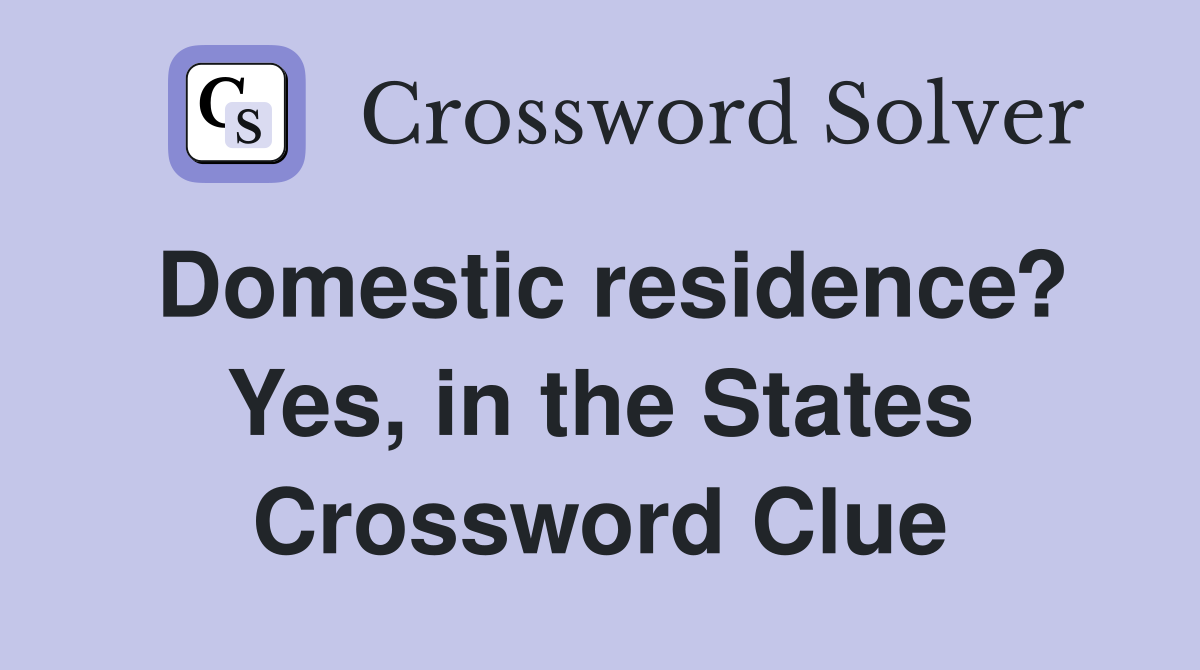 Domestic residence? Yes, in the States Crossword Clue