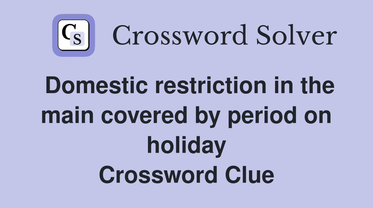 Domestic restriction in the main covered by period on holiday Crossword Clue