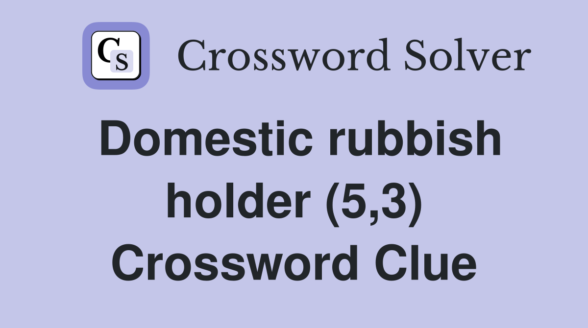 Domestic rubbish holder (5,3) Crossword Clue