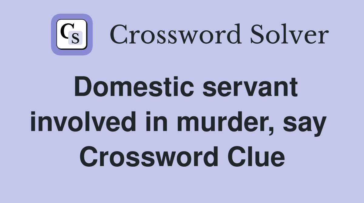 Domestic servant involved in murder, say  Crossword Clue