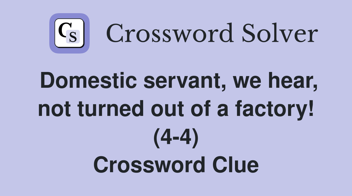 Domestic servant, we hear, not turned out of a factory! (4-4) Crossword Clue