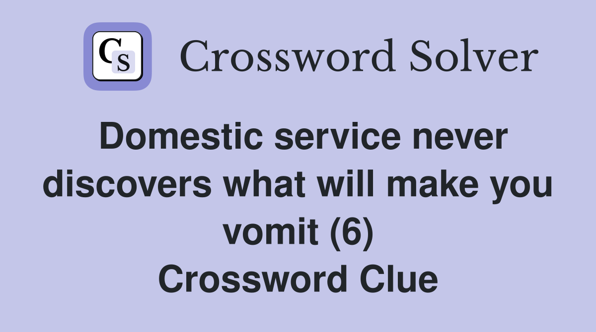 Domestic service never discovers what will make you vomit (6) Crossword Clue