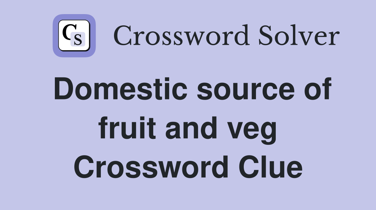 Domestic source of fruit and veg Crossword Clue