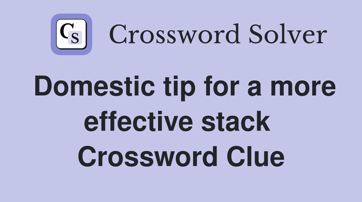 Domestic tip for a more effective stack  Crossword Clue