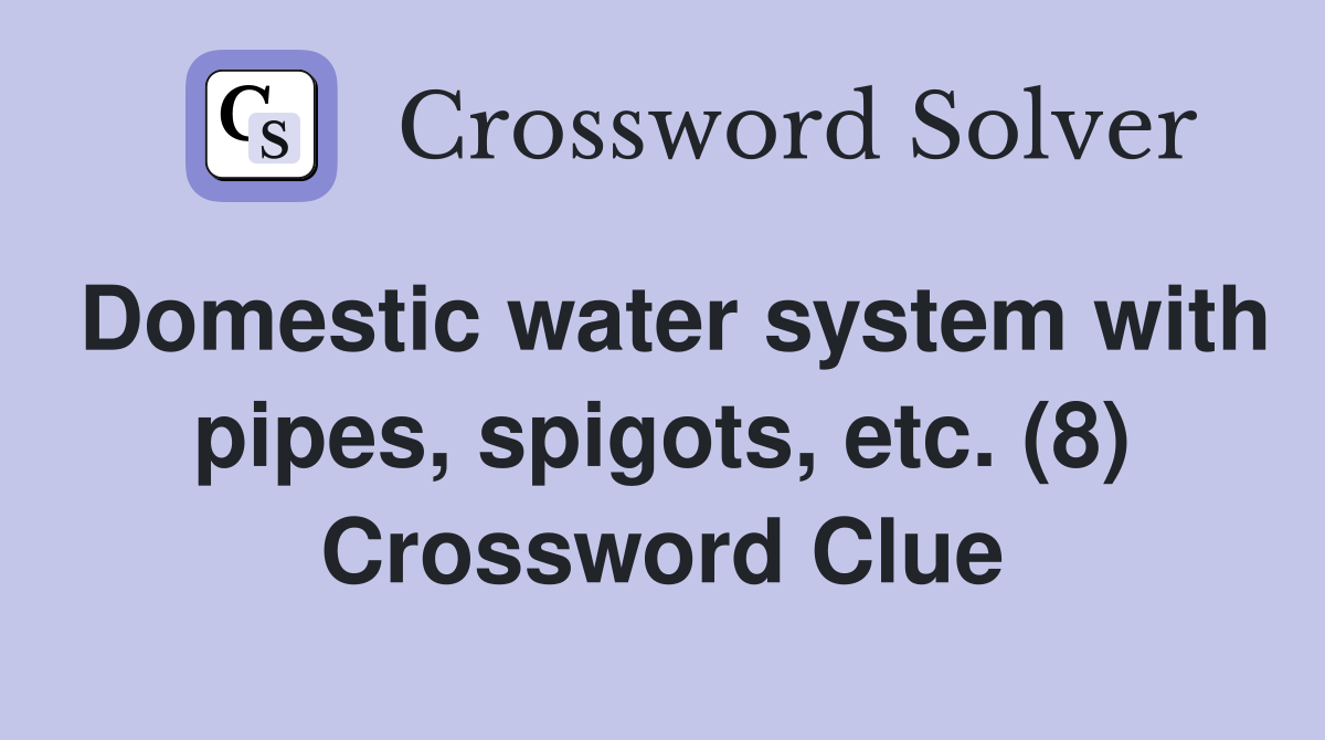 Domestic water system with pipes, spigots, etc. (8) Crossword Clue