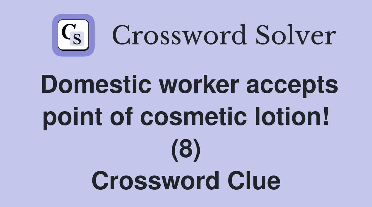 Domestic worker accepts point of cosmetic lotion! (8) Crossword Clue