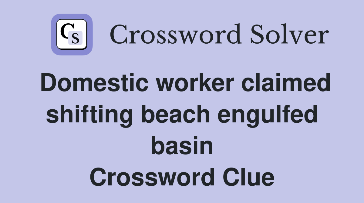 Domestic worker claimed shifting beach engulfed basin Crossword Clue