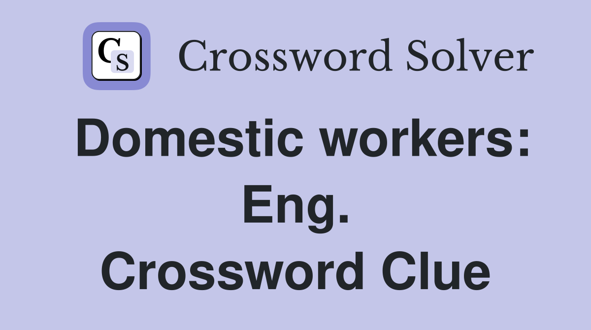 Domestic workers: Eng. Crossword Clue