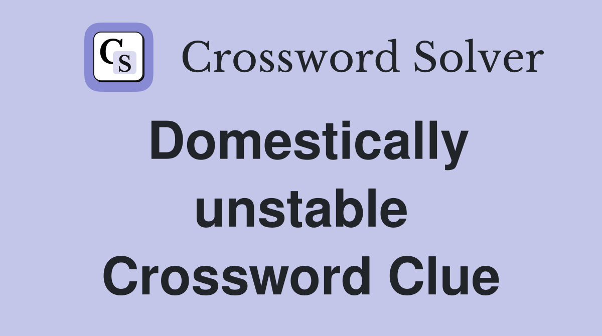 Domestically unstable Crossword Clue