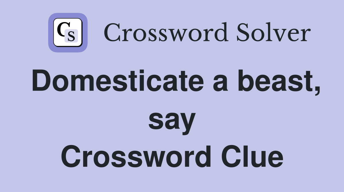Domesticate a beast, say Crossword Clue