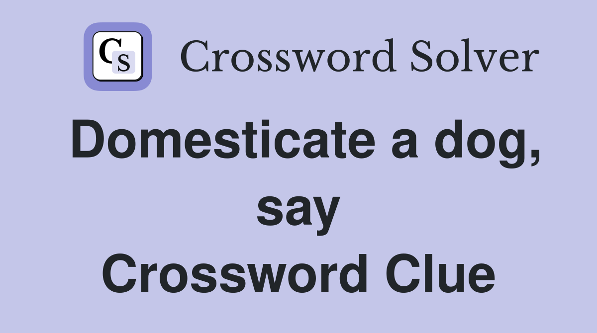 Domesticate a dog, say Crossword Clue