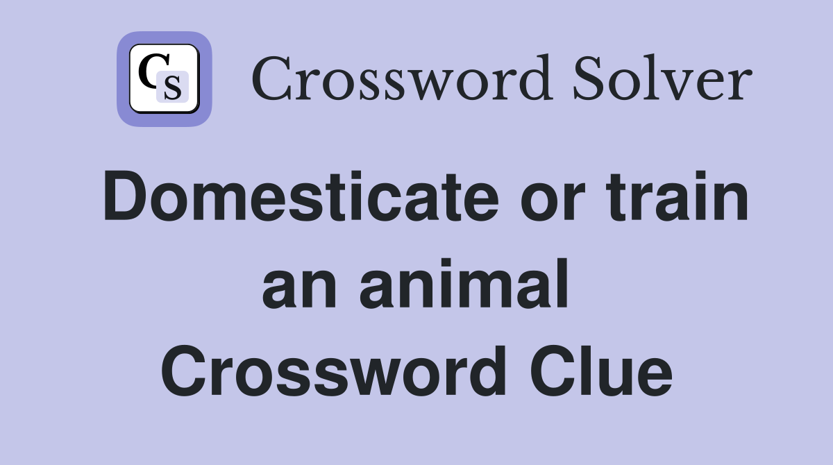 Domesticate or train an animal Crossword Clue