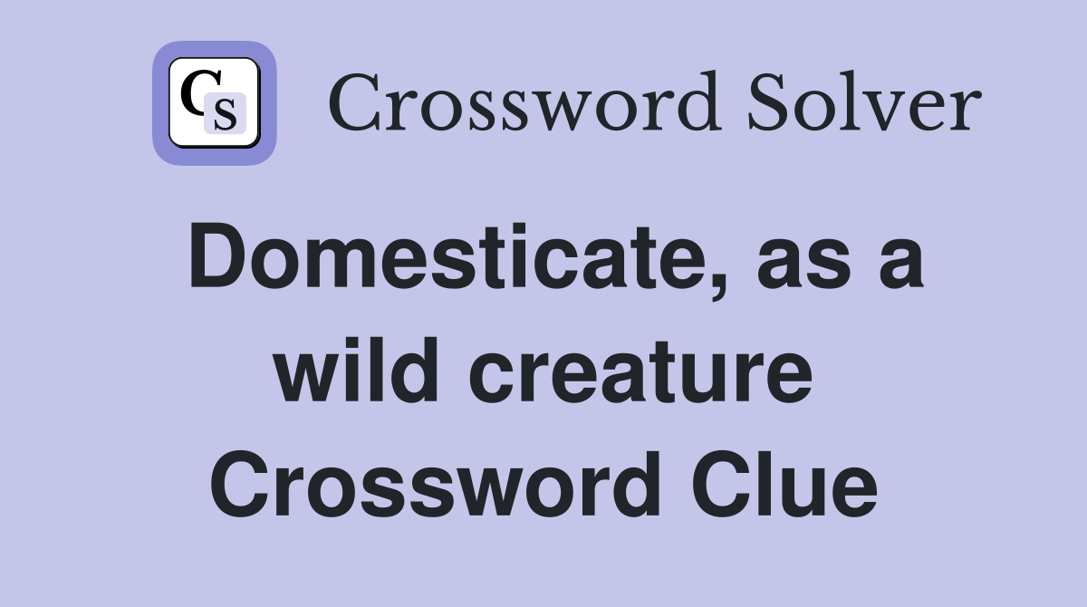 Domesticate, as a wild creature Crossword Clue