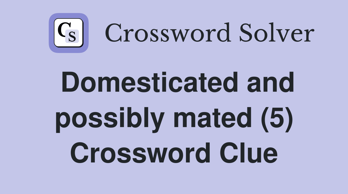 Domesticated and possibly mated (5) Crossword Clue