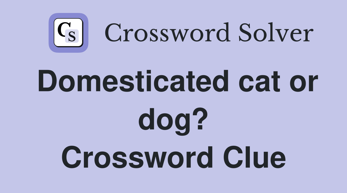 Domesticated cat or dog? Crossword Clue